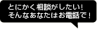 とにかく相談がしたい！そんなあなたはお電話で！